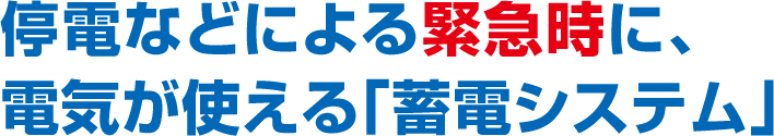 停電などによる緊急時に、電気が使える「蓄電システム」
